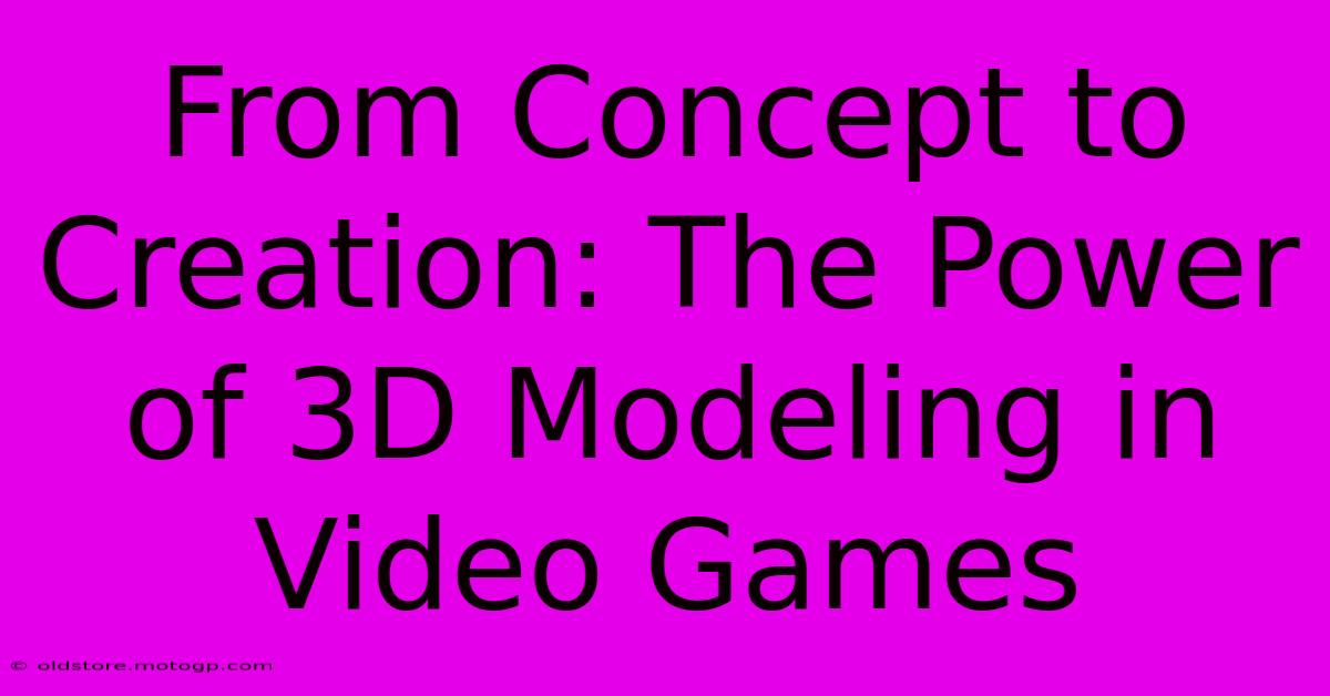 From Concept To Creation: The Power Of 3D Modeling In Video Games