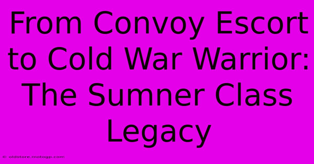 From Convoy Escort To Cold War Warrior: The Sumner Class Legacy