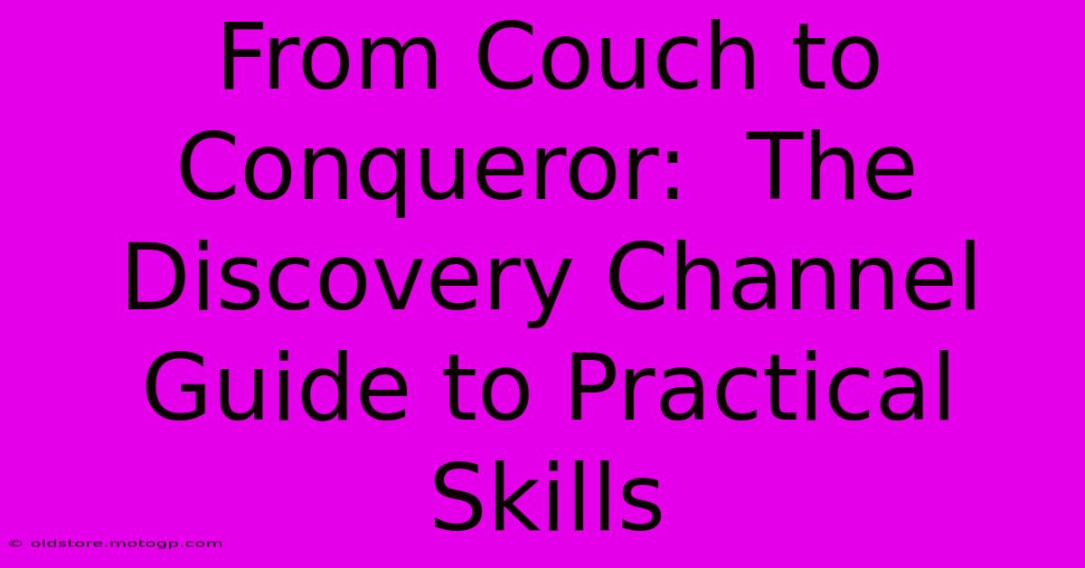 From Couch To Conqueror:  The Discovery Channel Guide To Practical Skills