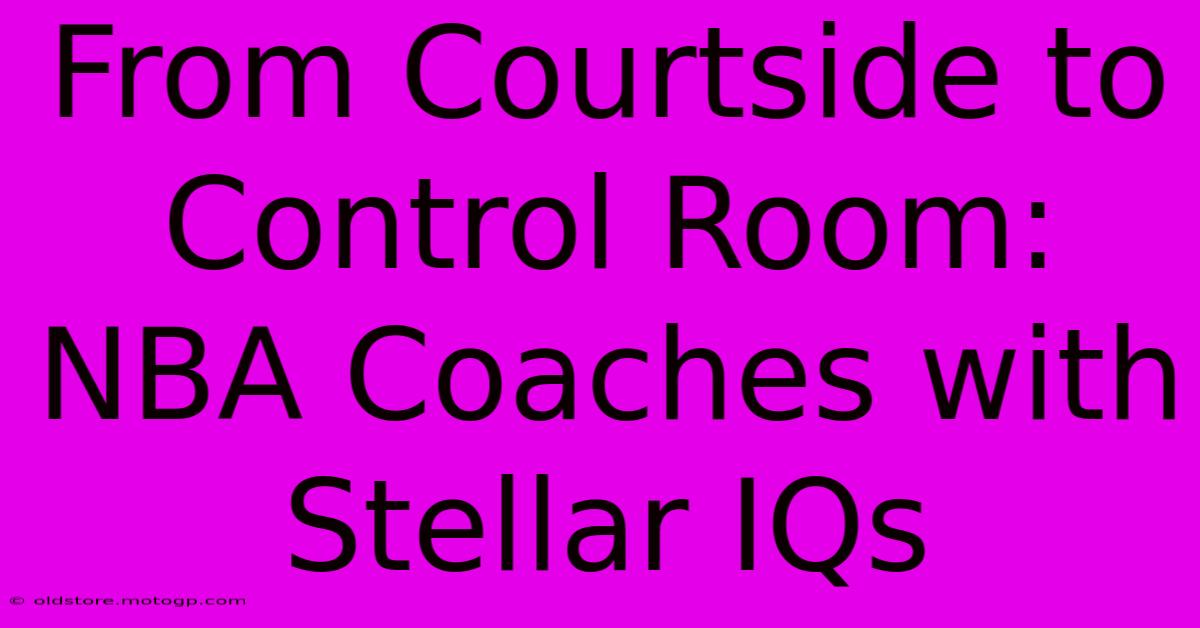 From Courtside To Control Room: NBA Coaches With Stellar IQs