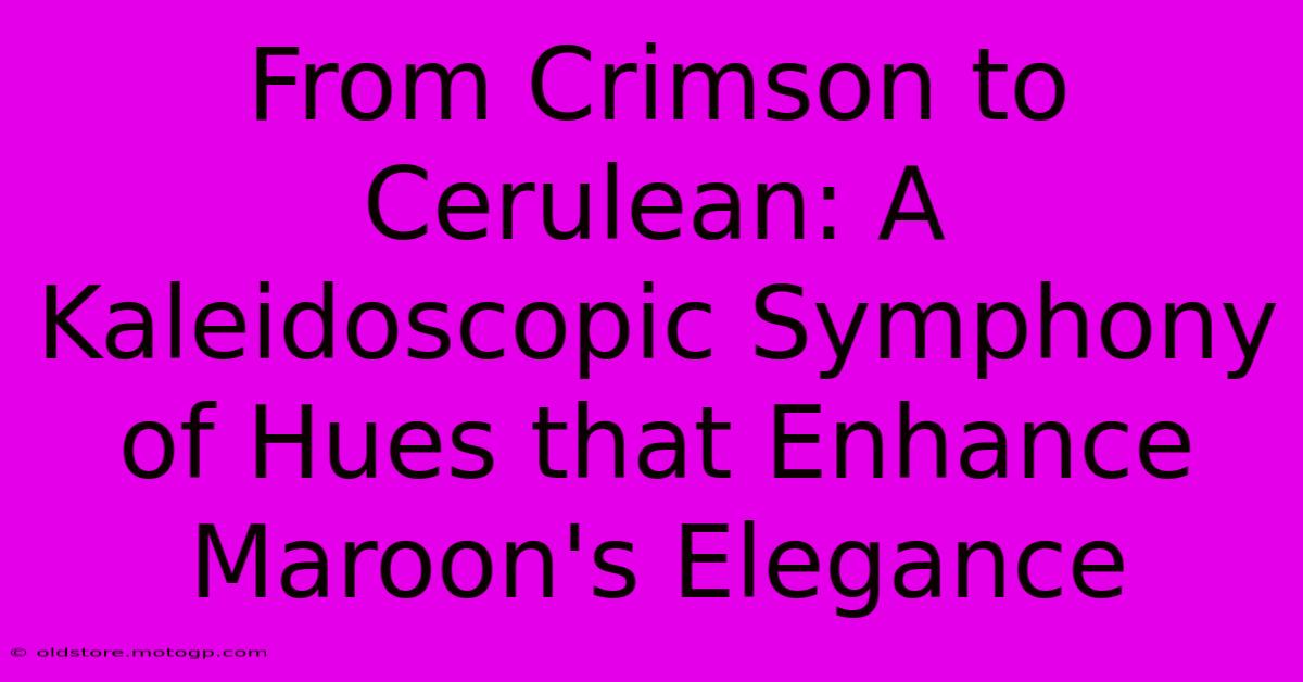 From Crimson To Cerulean: A Kaleidoscopic Symphony Of Hues That Enhance Maroon's Elegance