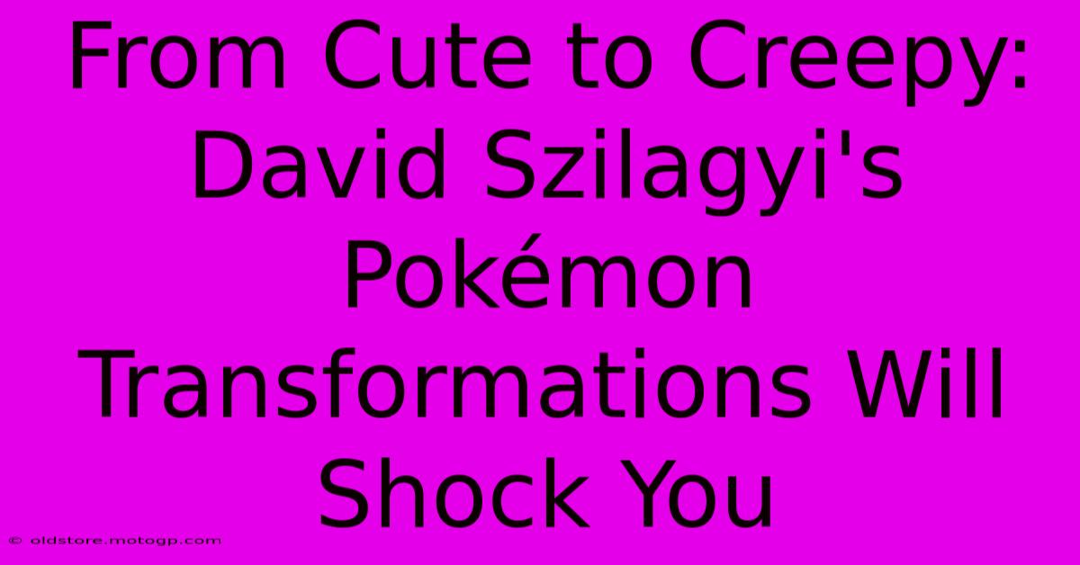 From Cute To Creepy: David Szilagyi's Pokémon Transformations Will Shock You