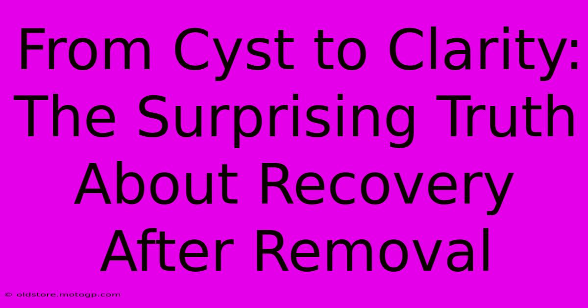 From Cyst To Clarity: The Surprising Truth About Recovery After Removal