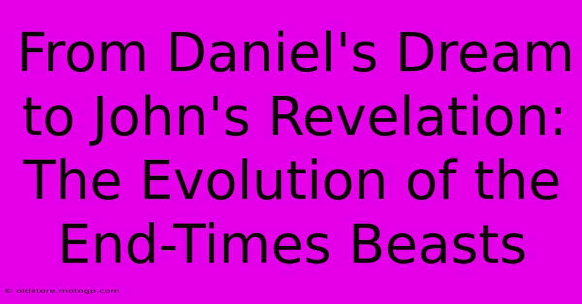 From Daniel's Dream To John's Revelation: The Evolution Of The End-Times Beasts