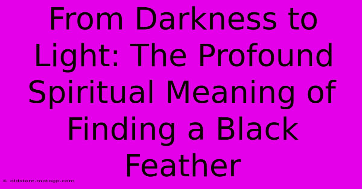 From Darkness To Light: The Profound Spiritual Meaning Of Finding A Black Feather