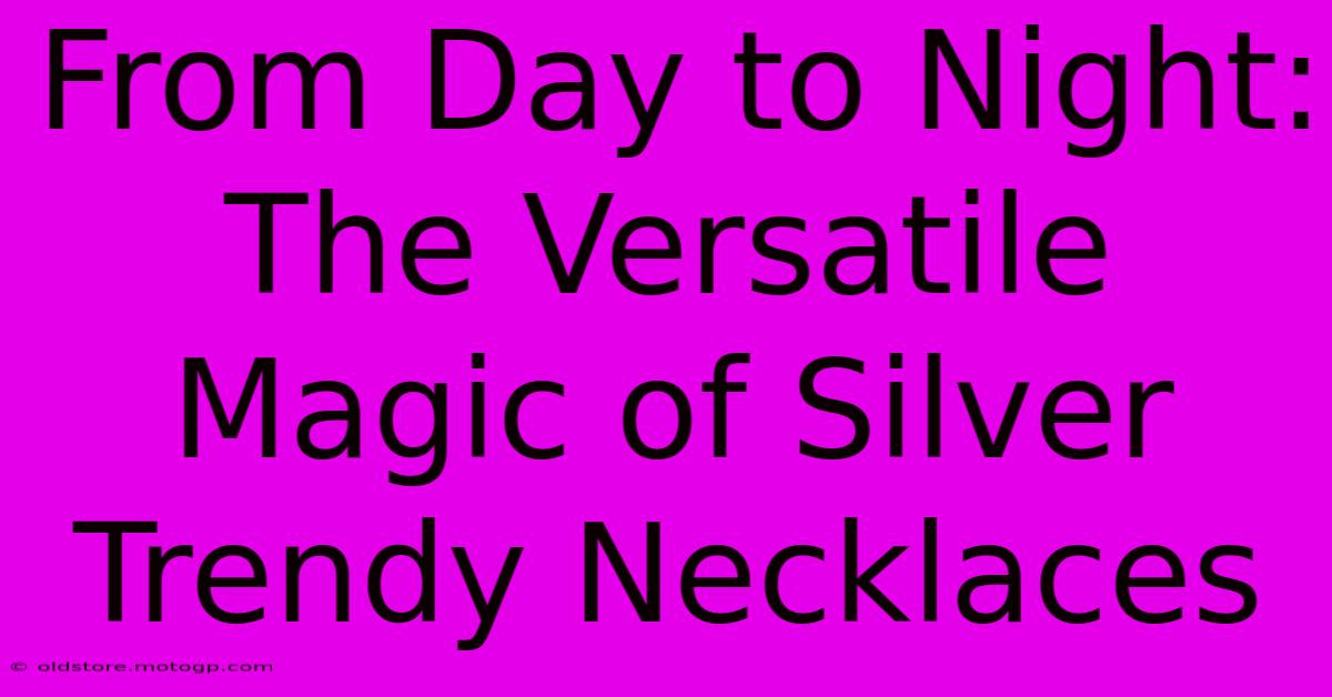 From Day To Night: The Versatile Magic Of Silver Trendy Necklaces