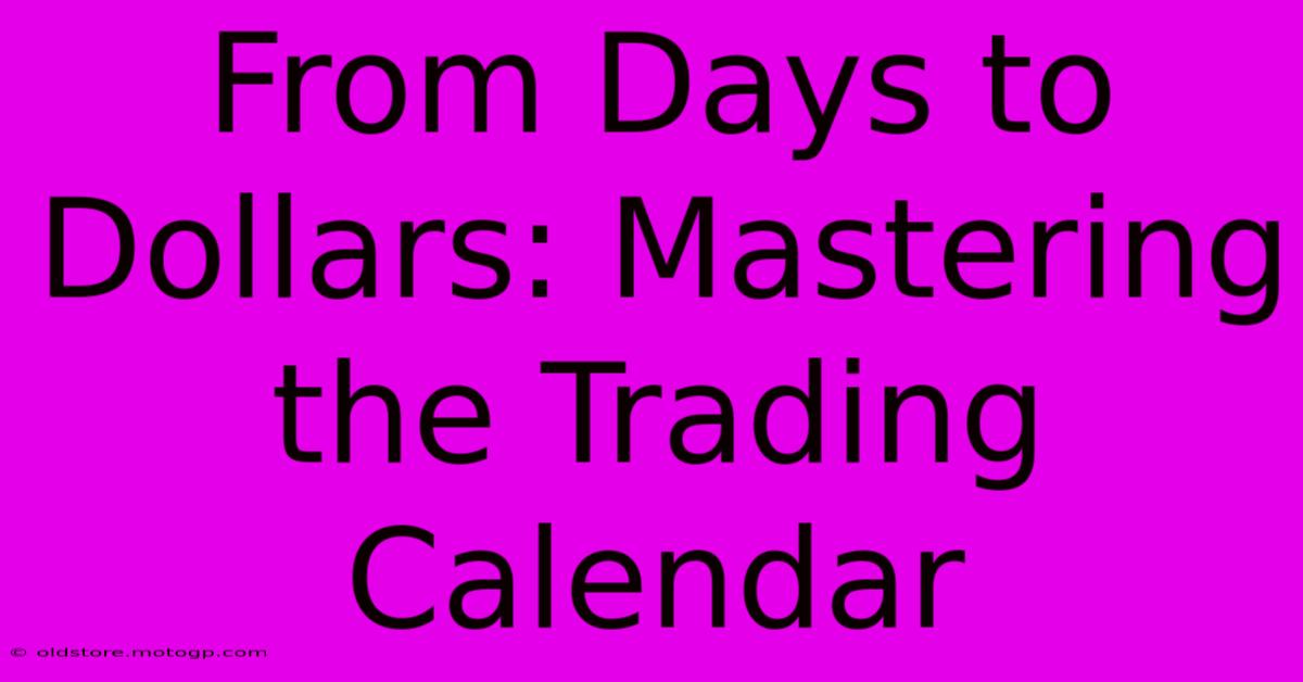 From Days To Dollars: Mastering The Trading Calendar