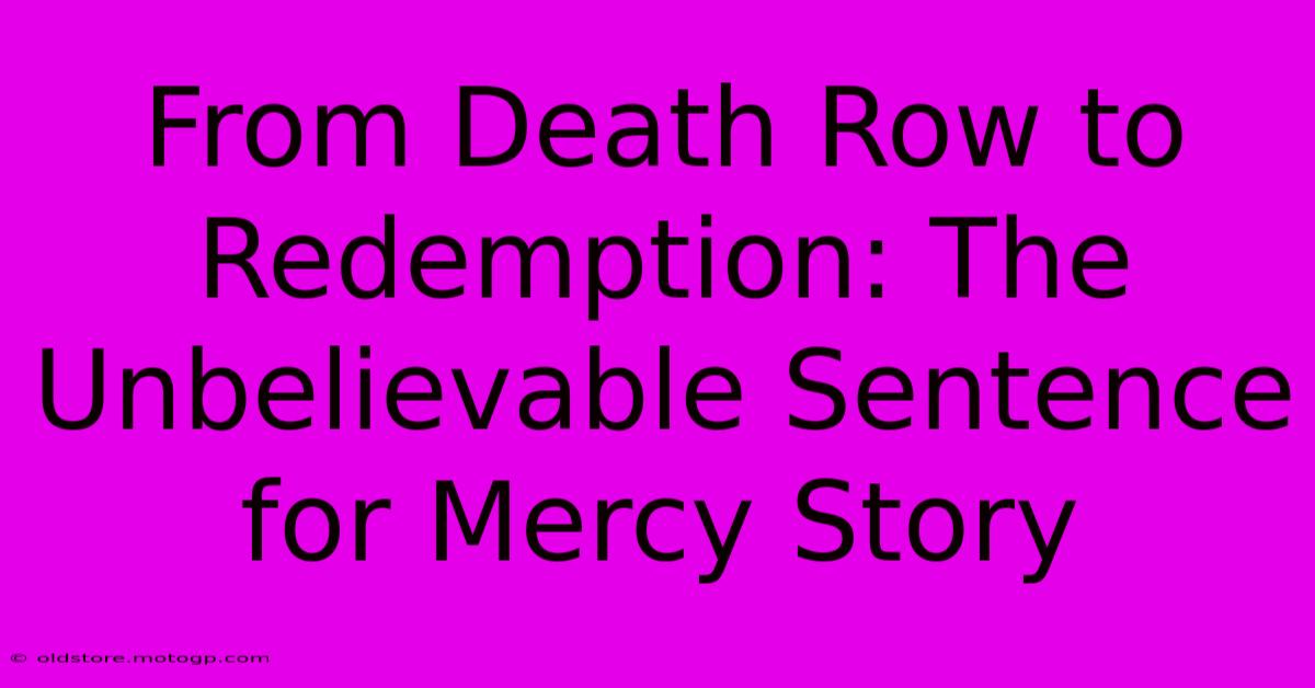 From Death Row To Redemption: The Unbelievable Sentence For Mercy Story