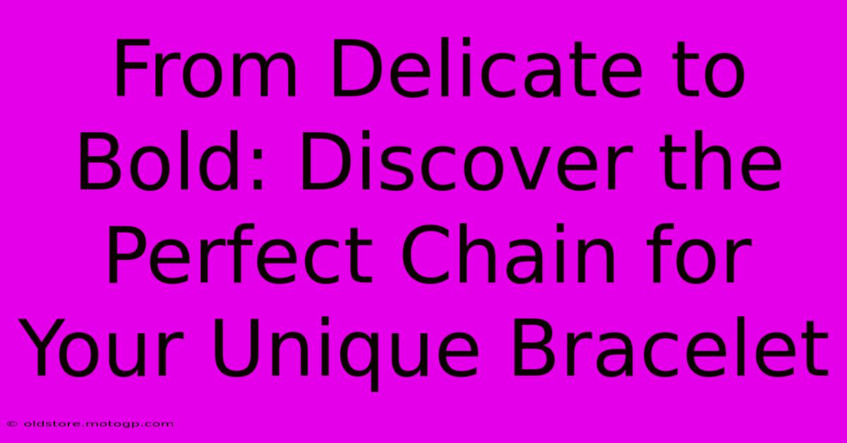 From Delicate To Bold: Discover The Perfect Chain For Your Unique Bracelet