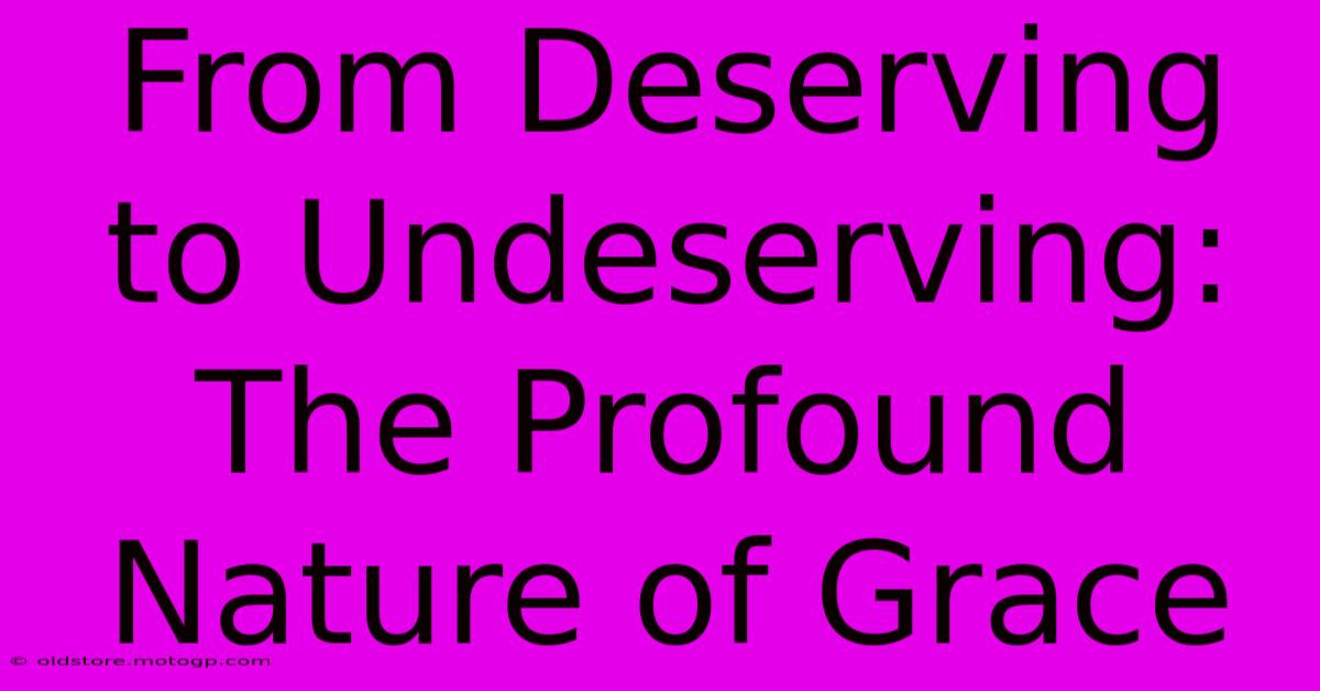 From Deserving To Undeserving: The Profound Nature Of Grace