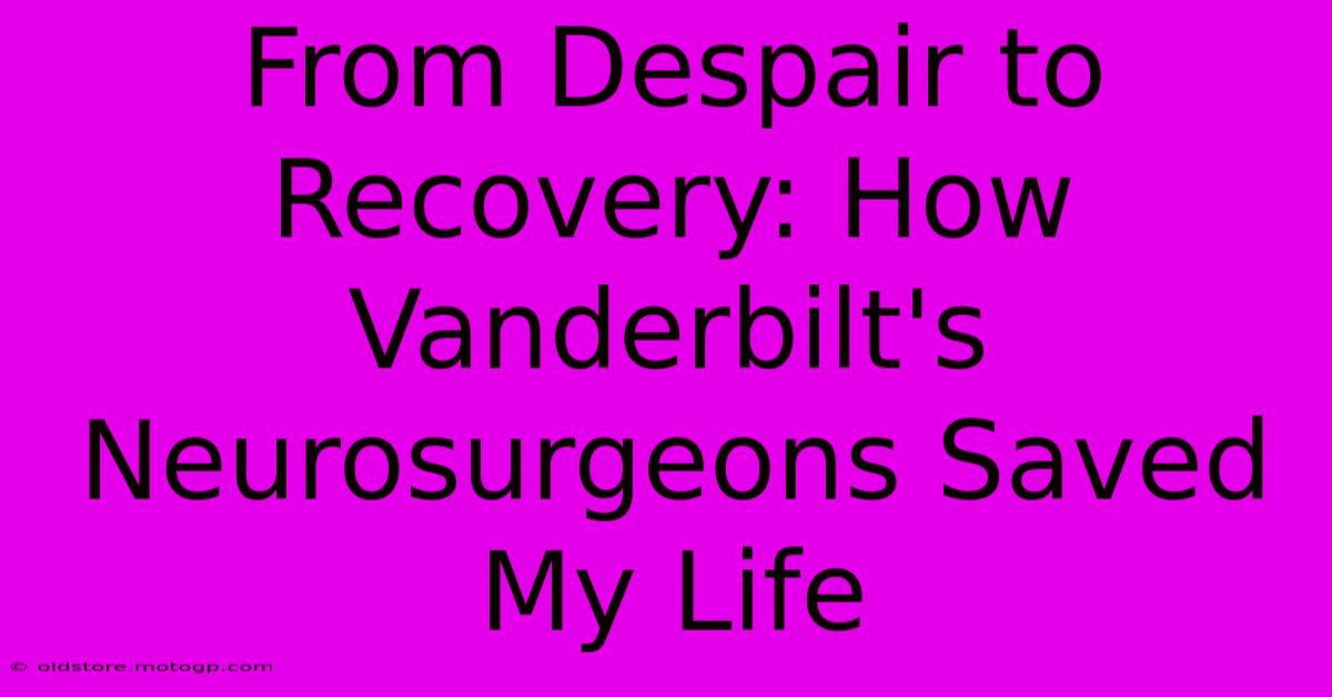 From Despair To Recovery: How Vanderbilt's Neurosurgeons Saved My Life