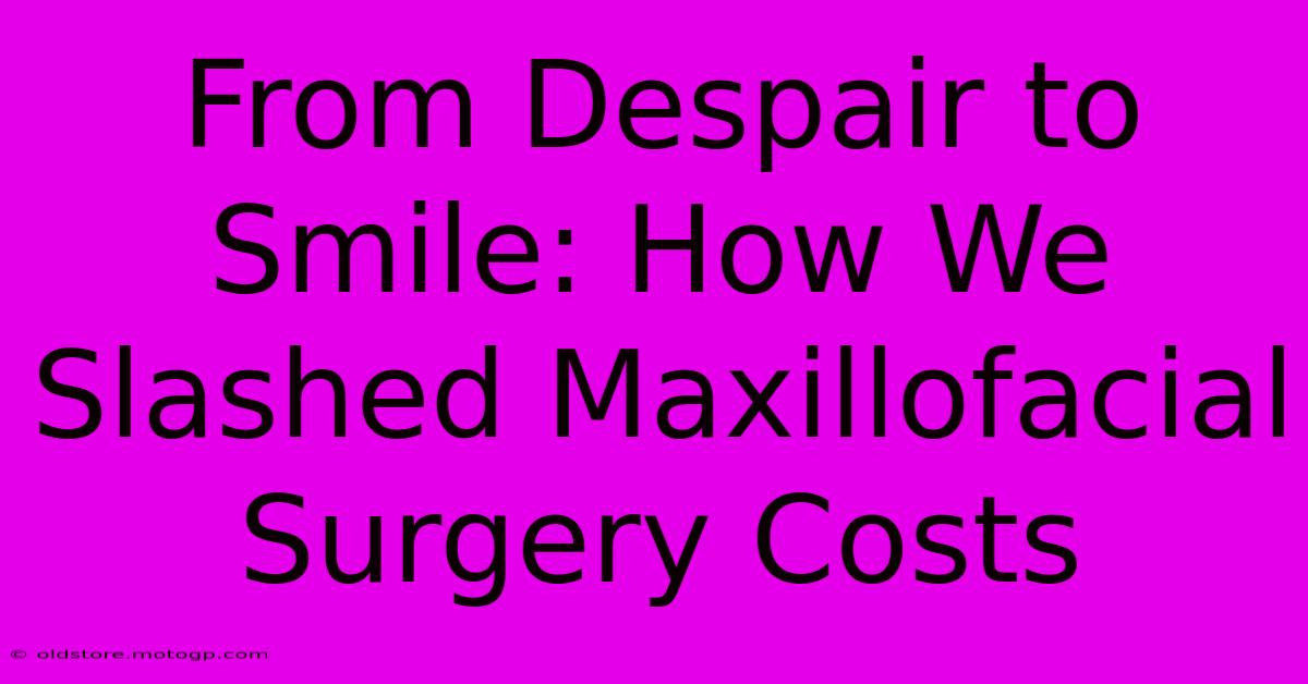 From Despair To Smile: How We Slashed Maxillofacial Surgery Costs