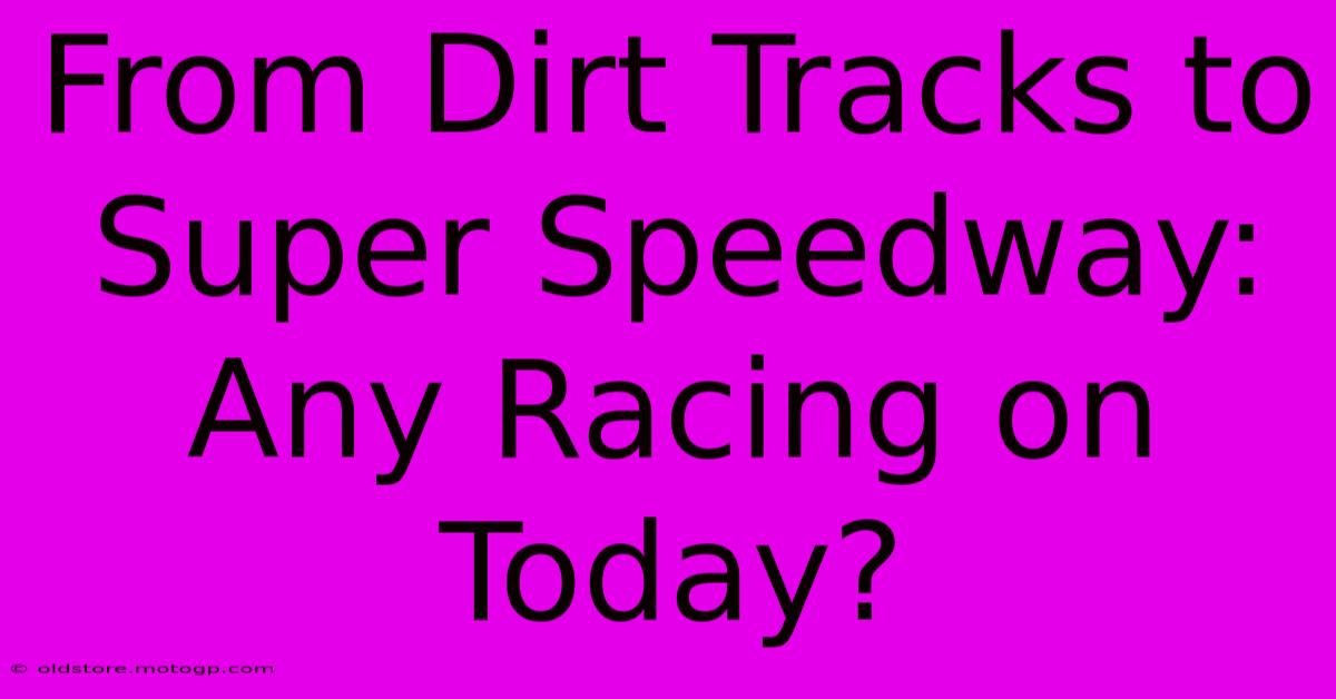 From Dirt Tracks To Super Speedway: Any Racing On Today?