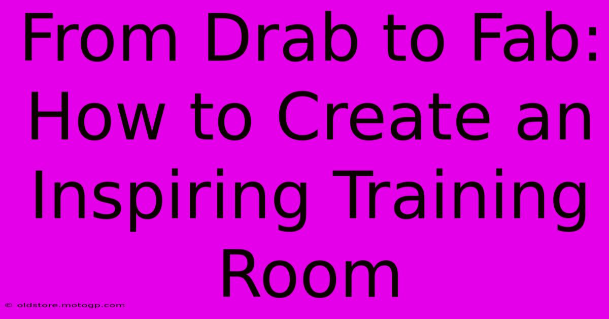 From Drab To Fab: How To Create An Inspiring Training Room