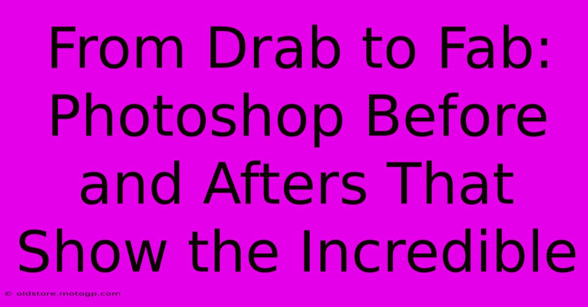 From Drab To Fab: Photoshop Before And Afters That Show The Incredible