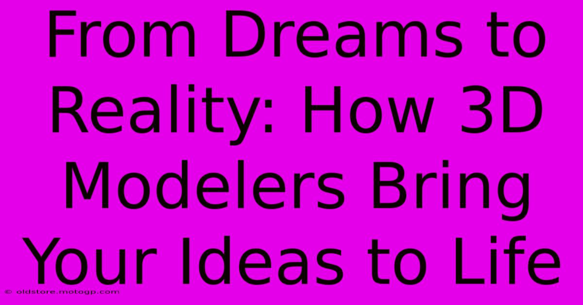 From Dreams To Reality: How 3D Modelers Bring Your Ideas To Life