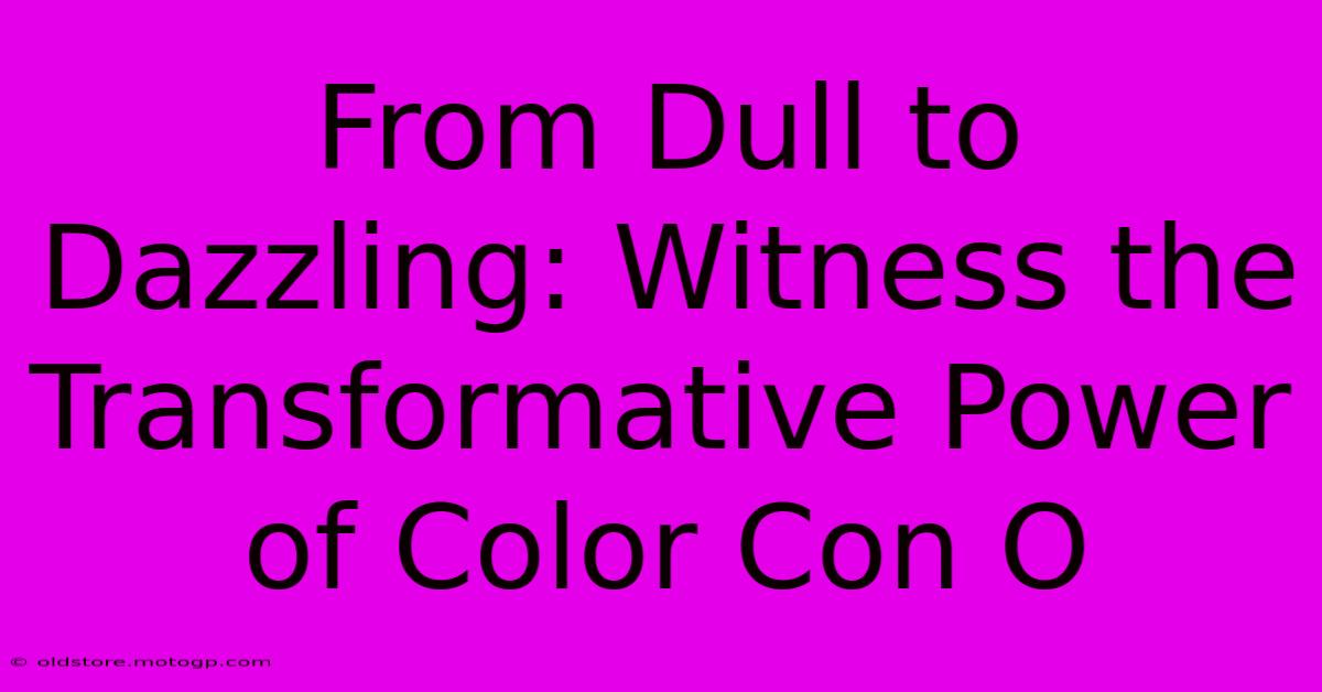 From Dull To Dazzling: Witness The Transformative Power Of Color Con O