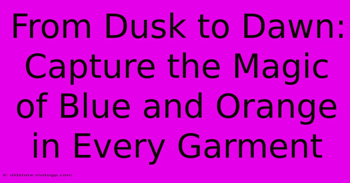 From Dusk To Dawn: Capture The Magic Of Blue And Orange In Every Garment