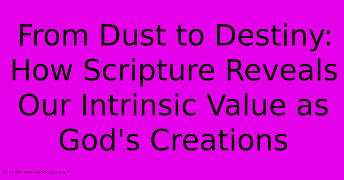 From Dust To Destiny: How Scripture Reveals Our Intrinsic Value As God's Creations