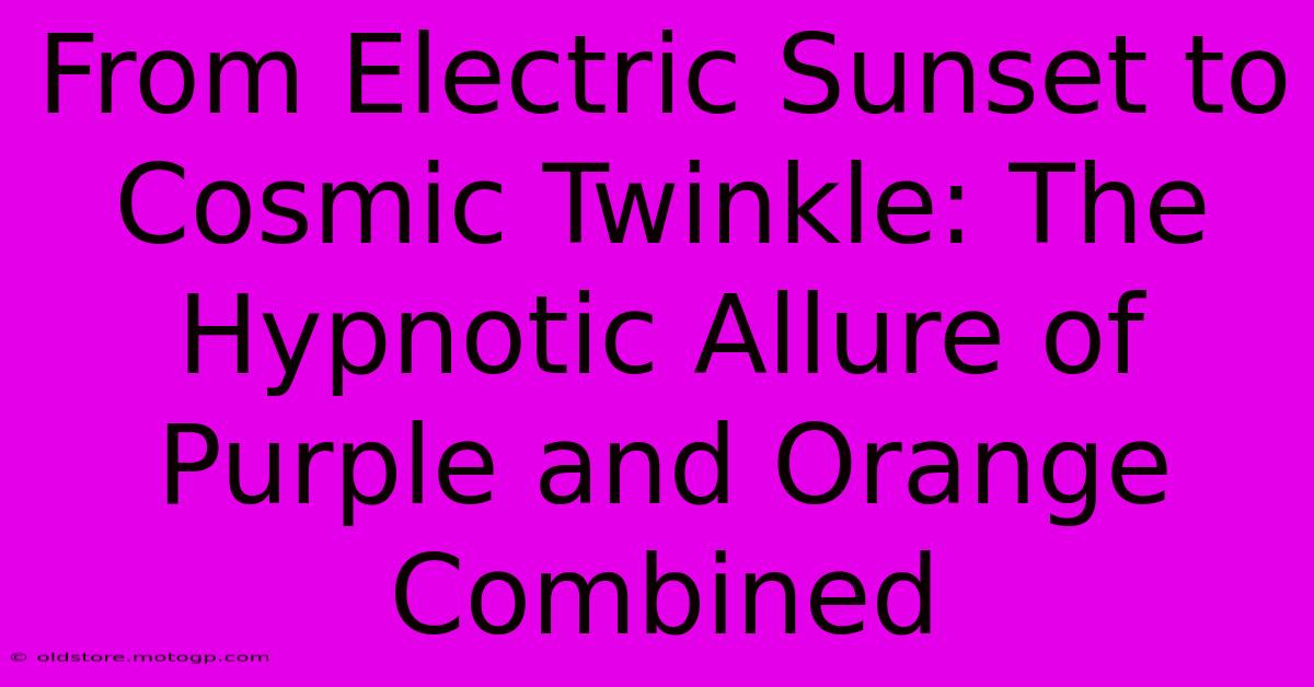 From Electric Sunset To Cosmic Twinkle: The Hypnotic Allure Of Purple And Orange Combined