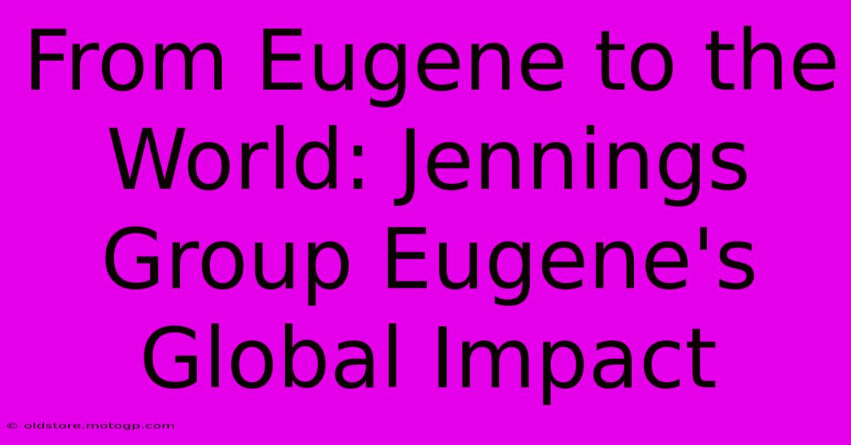 From Eugene To The World: Jennings Group Eugene's Global Impact