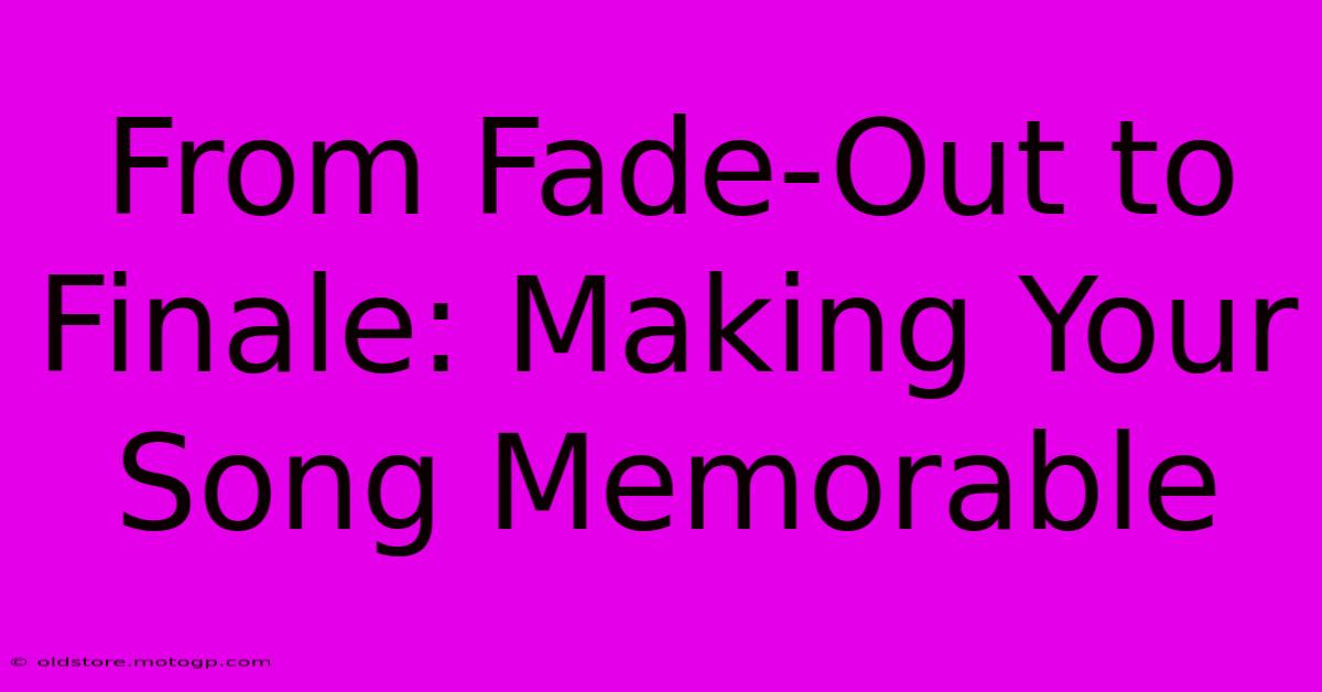 From Fade-Out To Finale: Making Your Song Memorable