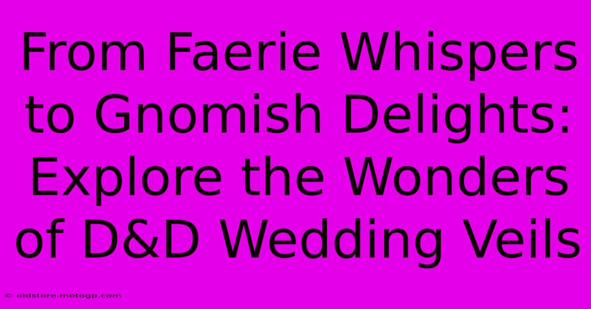 From Faerie Whispers To Gnomish Delights: Explore The Wonders Of D&D Wedding Veils