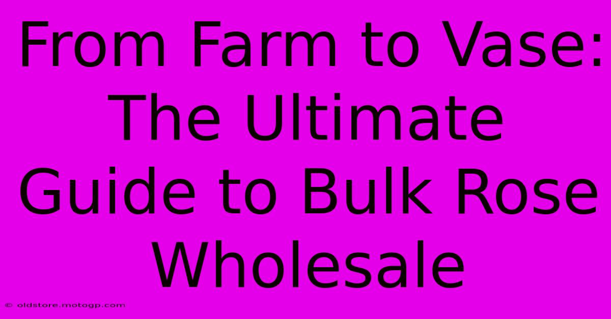 From Farm To Vase: The Ultimate Guide To Bulk Rose Wholesale