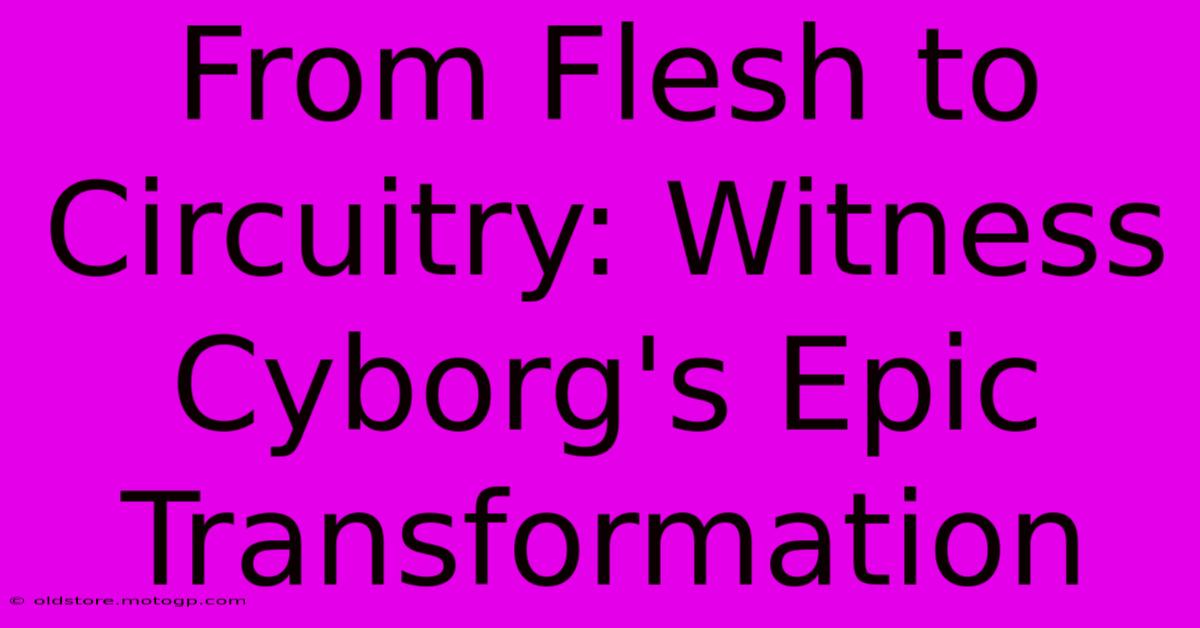 From Flesh To Circuitry: Witness Cyborg's Epic Transformation