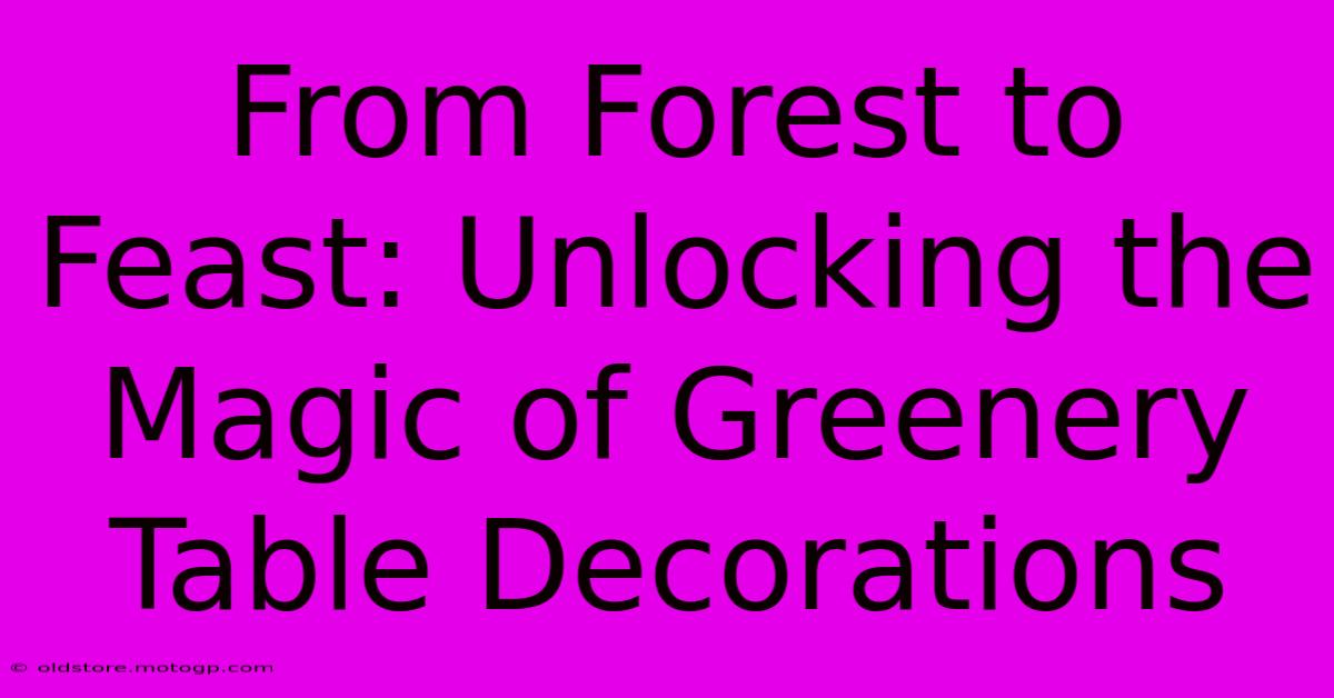 From Forest To Feast: Unlocking The Magic Of Greenery Table Decorations