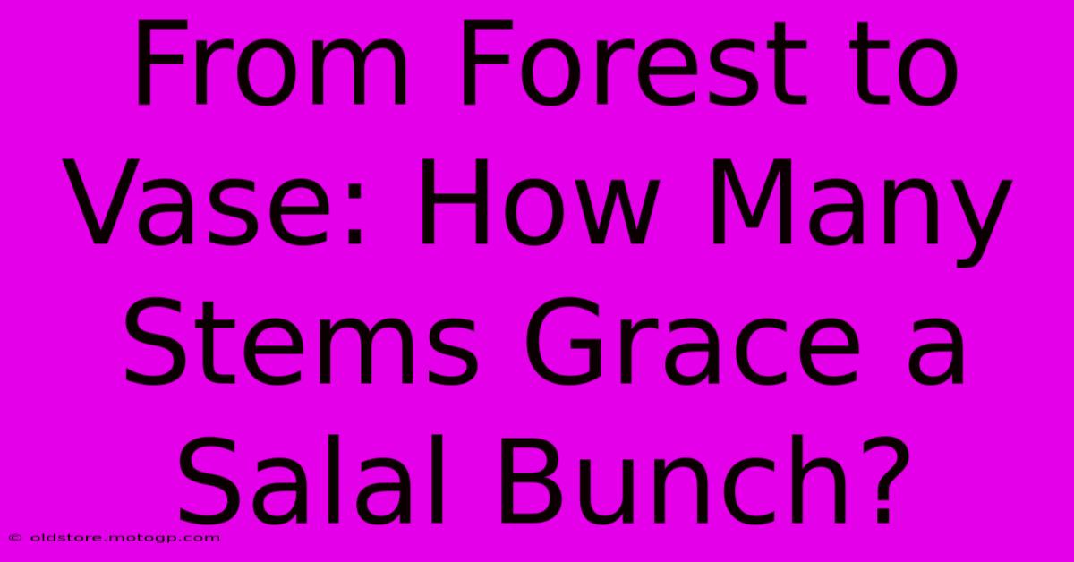 From Forest To Vase: How Many Stems Grace A Salal Bunch?