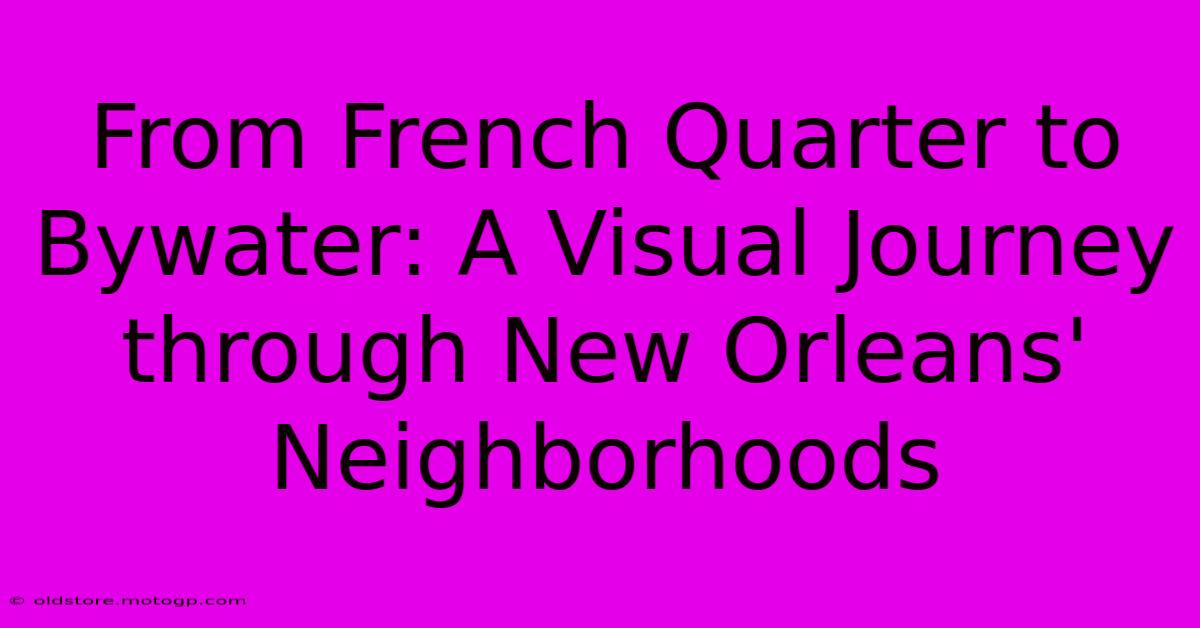 From French Quarter To Bywater: A Visual Journey Through New Orleans' Neighborhoods