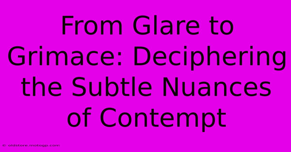 From Glare To Grimace: Deciphering The Subtle Nuances Of Contempt