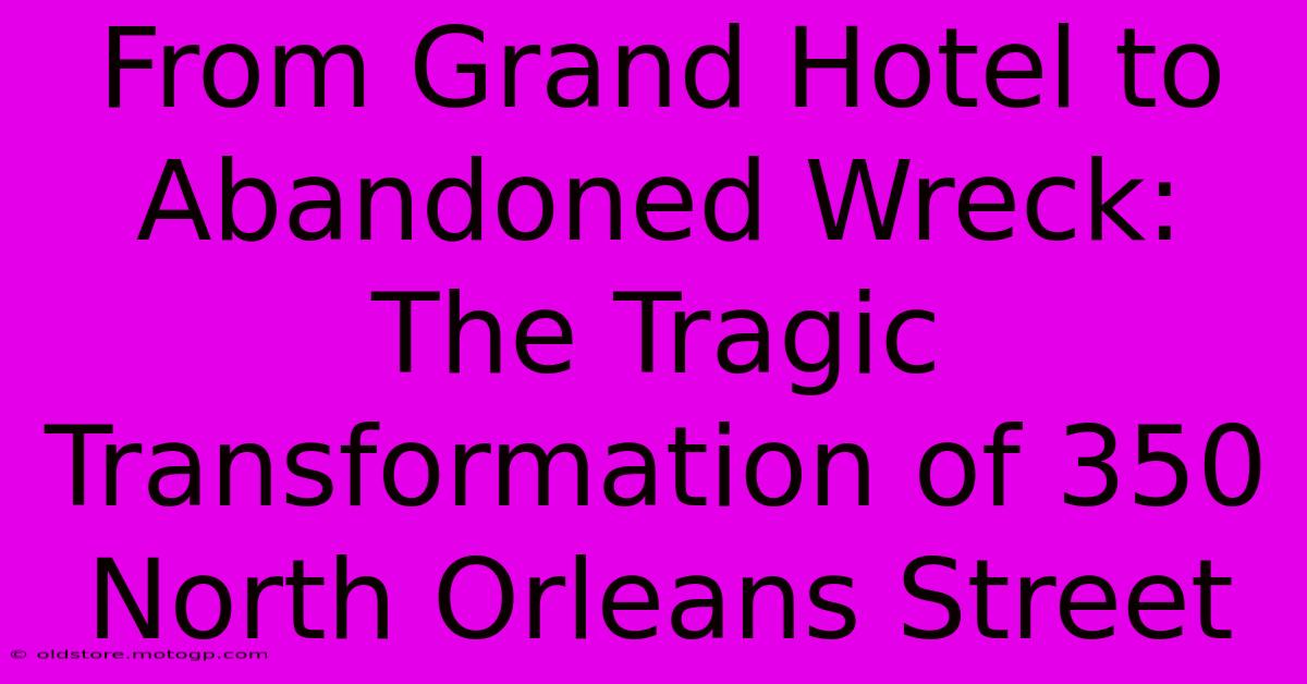 From Grand Hotel To Abandoned Wreck: The Tragic Transformation Of 350 North Orleans Street