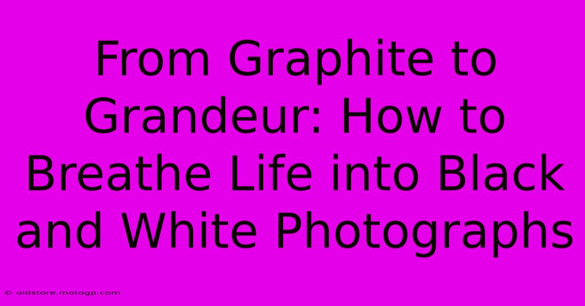 From Graphite To Grandeur: How To Breathe Life Into Black And White Photographs