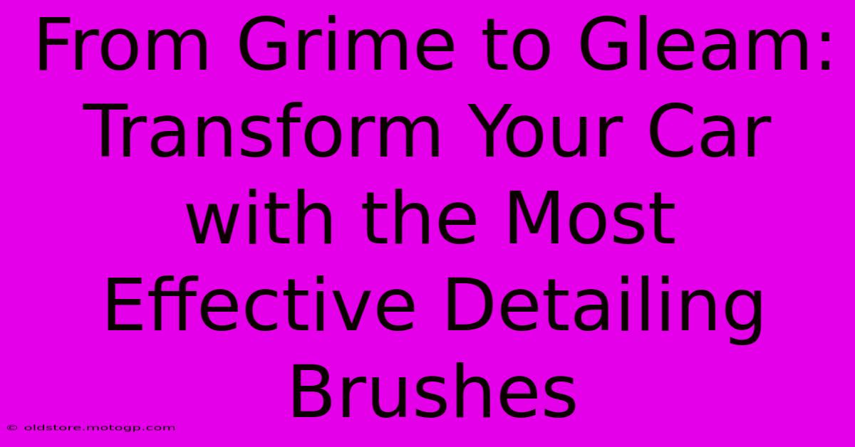 From Grime To Gleam: Transform Your Car With The Most Effective Detailing Brushes