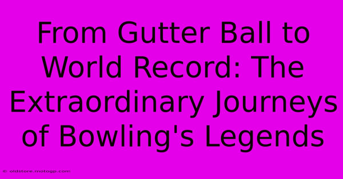 From Gutter Ball To World Record: The Extraordinary Journeys Of Bowling's Legends