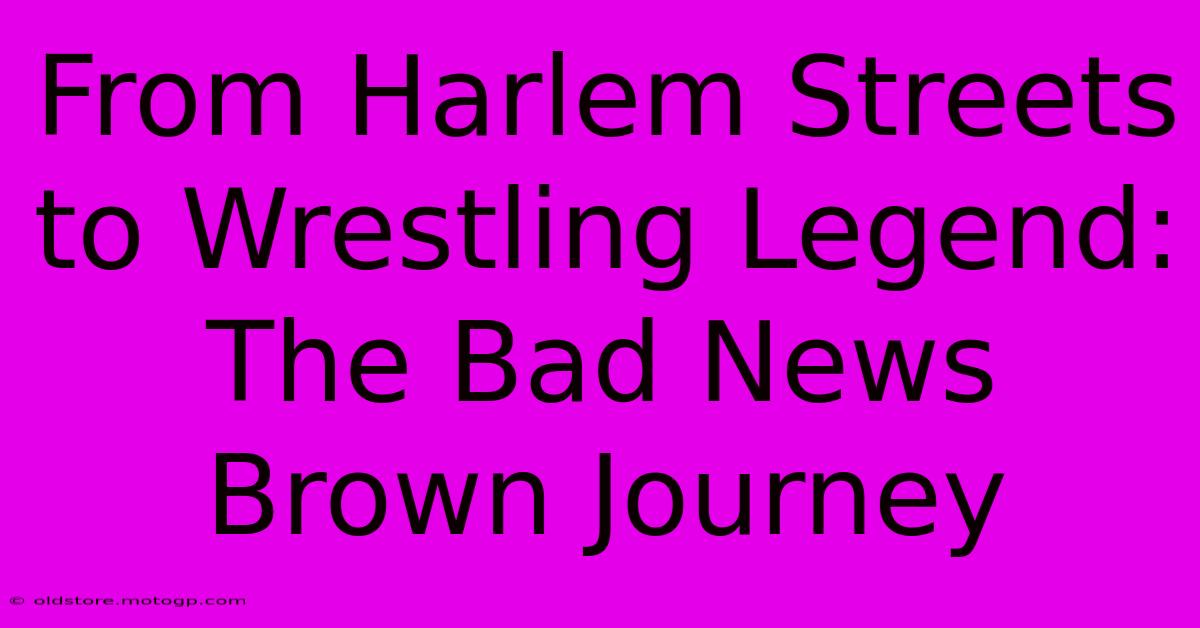 From Harlem Streets To Wrestling Legend: The Bad News Brown Journey