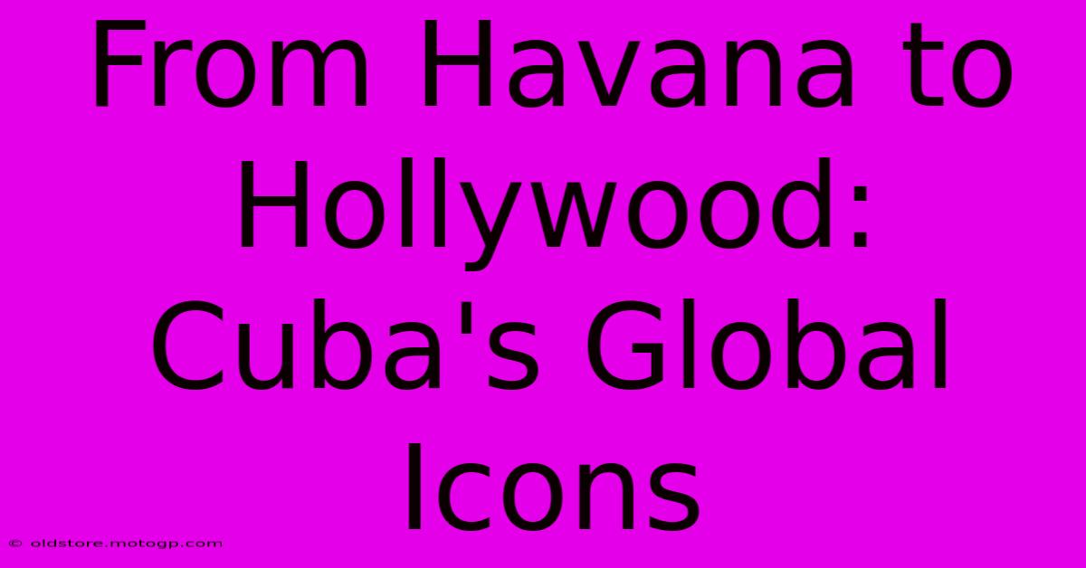 From Havana To Hollywood: Cuba's Global Icons