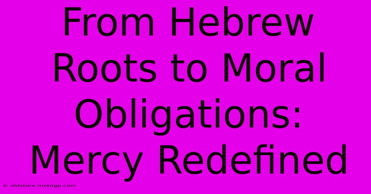 From Hebrew Roots To Moral Obligations: Mercy Redefined