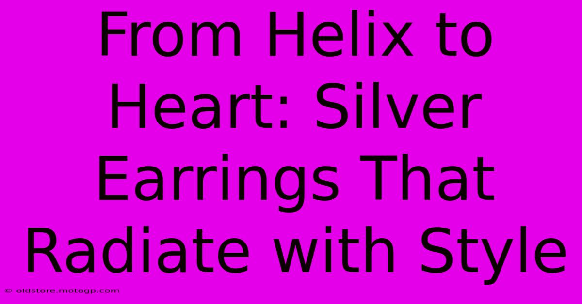 From Helix To Heart: Silver Earrings That Radiate With Style