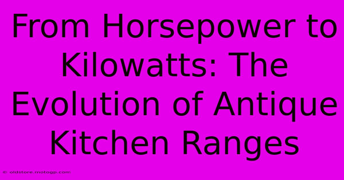 From Horsepower To Kilowatts: The Evolution Of Antique Kitchen Ranges