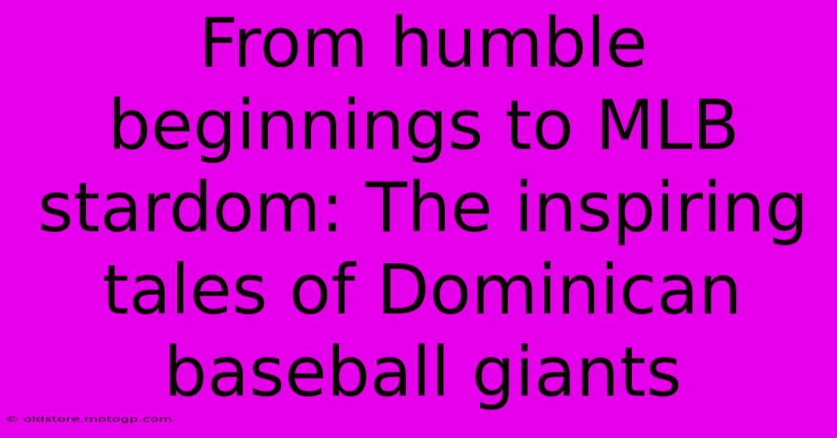 From Humble Beginnings To MLB Stardom: The Inspiring Tales Of Dominican Baseball Giants