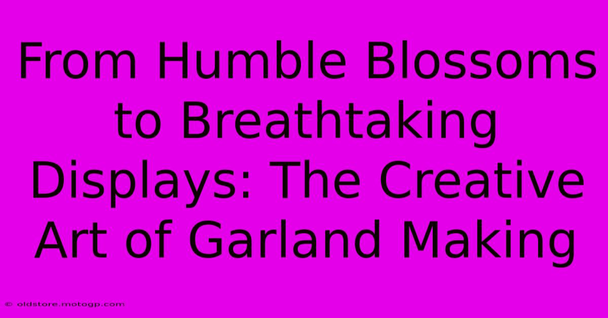 From Humble Blossoms To Breathtaking Displays: The Creative Art Of Garland Making