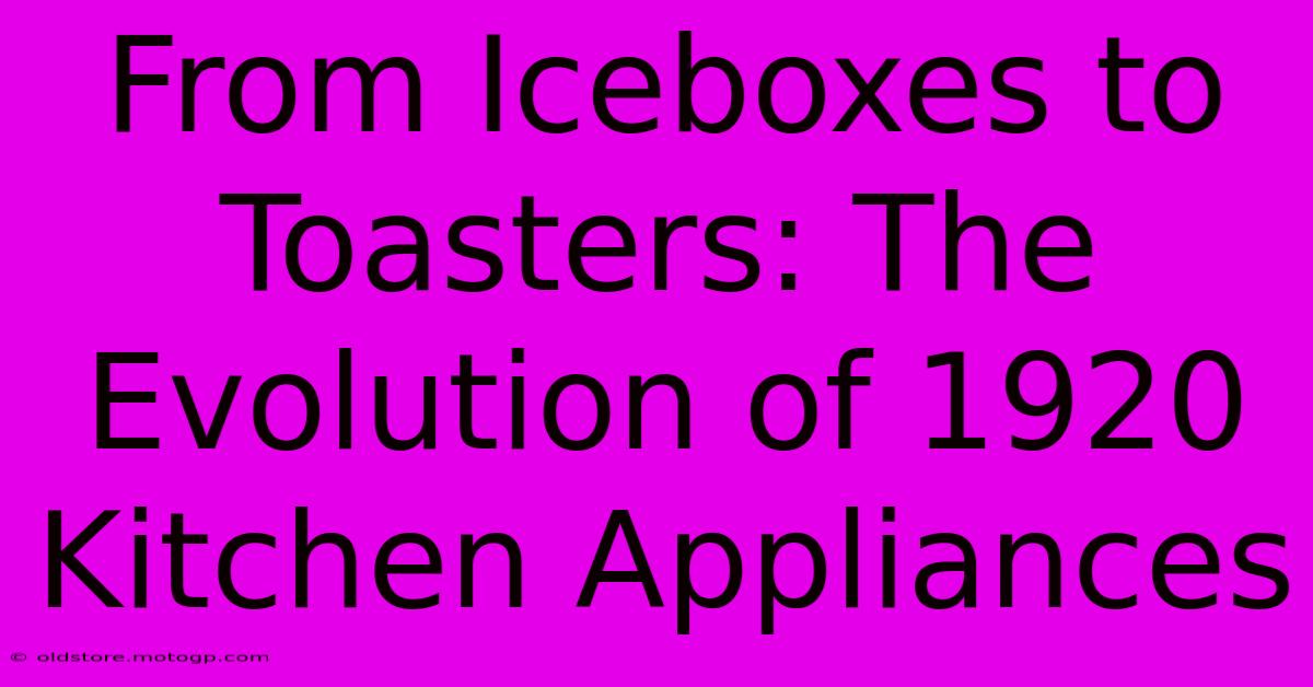 From Iceboxes To Toasters: The Evolution Of 1920 Kitchen Appliances