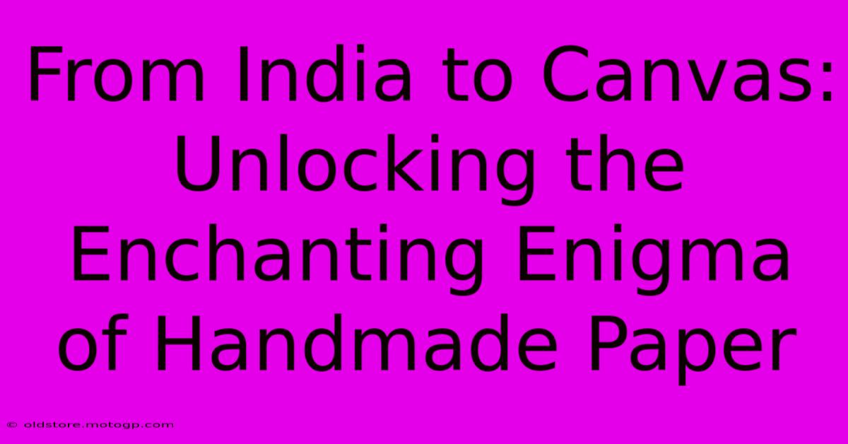 From India To Canvas: Unlocking The Enchanting Enigma Of Handmade Paper