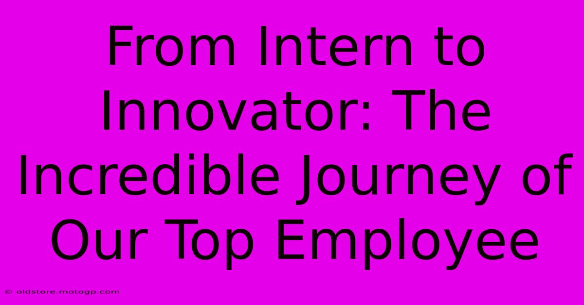 From Intern To Innovator: The Incredible Journey Of Our Top Employee