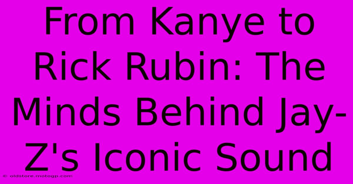 From Kanye To Rick Rubin: The Minds Behind Jay-Z's Iconic Sound