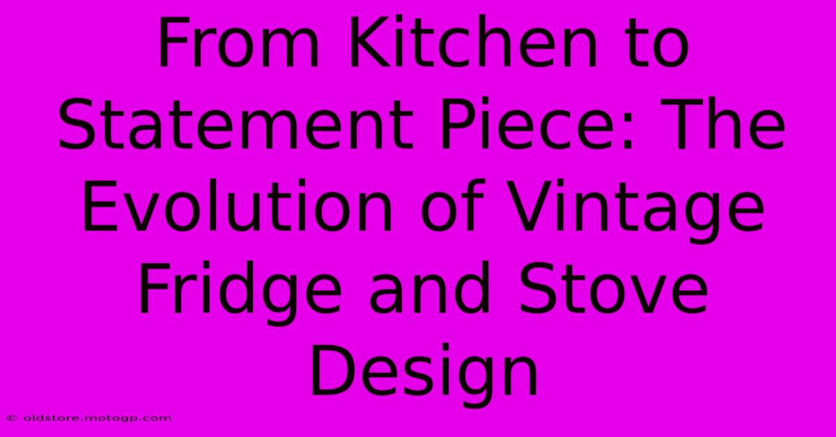 From Kitchen To Statement Piece: The Evolution Of Vintage Fridge And Stove Design