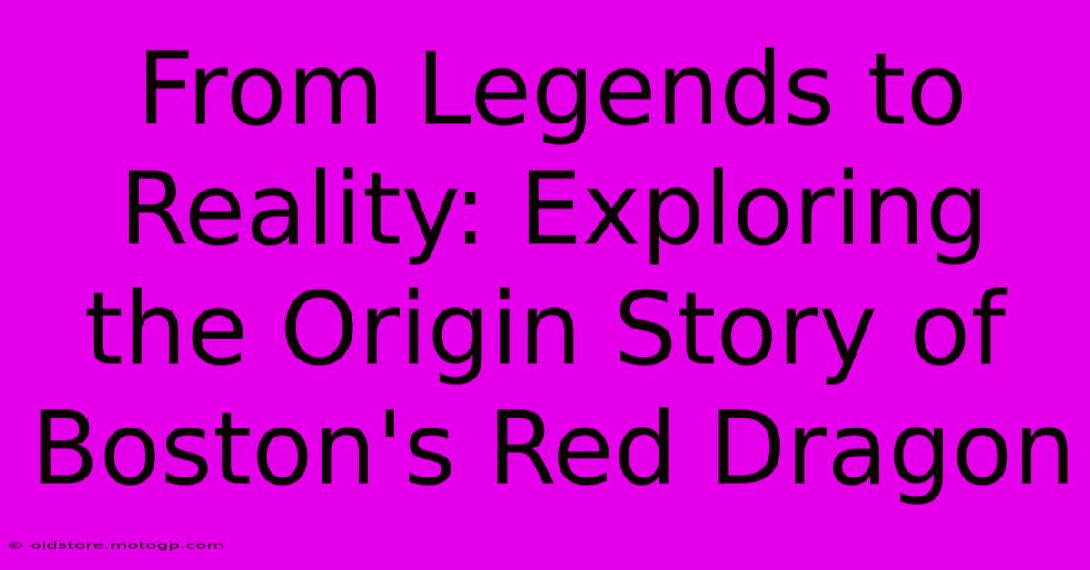 From Legends To Reality: Exploring The Origin Story Of Boston's Red Dragon